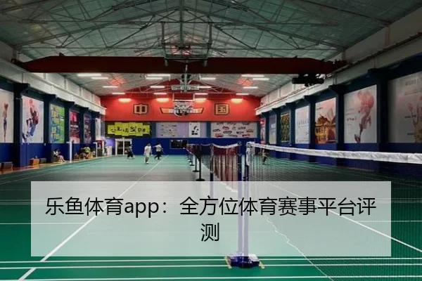 乐鱼体育app：全方位体育赛事平台评测