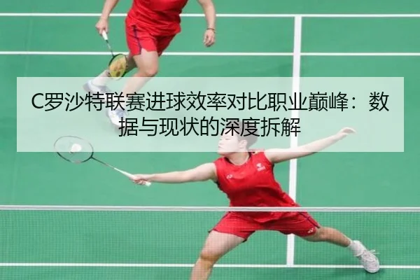 C罗沙特联赛进球效率对比职业巅峰：数据与现状的深度拆解